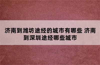 济南到潍坊途经的城市有哪些 济南到深圳途经哪些城市